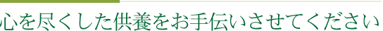 心を尽くした供養をお手伝いさせてください